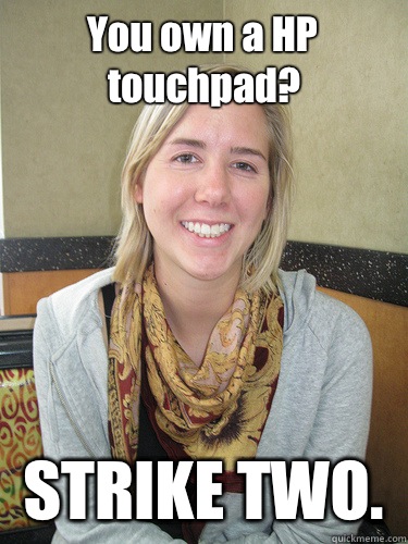 You own a HP touchpad?  STRIKE TWO.   ALYSSA BEREZNAK