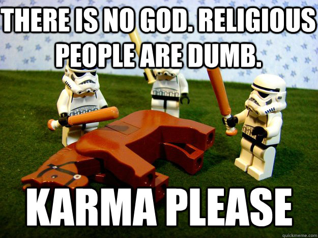 There is no god. religious people are dumb. karma please  Stormtroopers