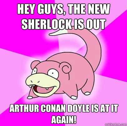 Hey Guys, The New Sherlock is out Arthur Conan Doyle is at it Again!  Slowpoke