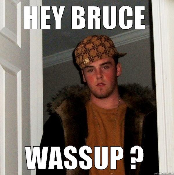 HEY BRUCE WASSUP ? Scumbag Steve