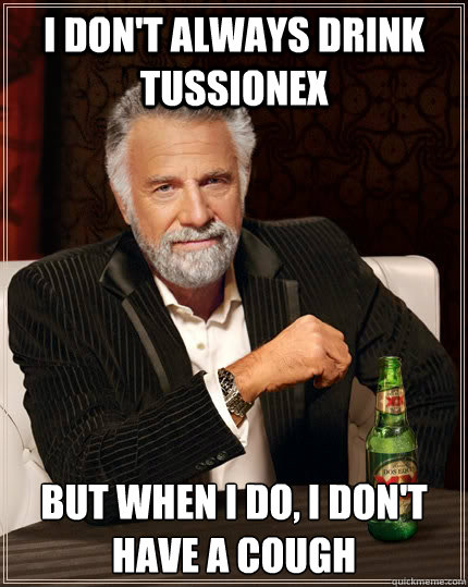 I don't always drink tussionex but when I do, I don't have a cough  The Most Interesting Man In The World