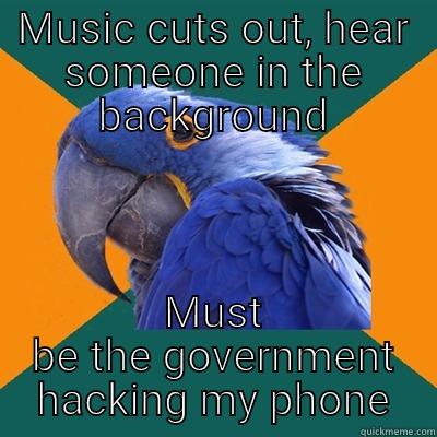 MUSIC CUTS OUT, HEAR SOMEONE IN THE BACKGROUND MUST BE THE GOVERNMENT HACKING MY PHONE Paranoid Parrot