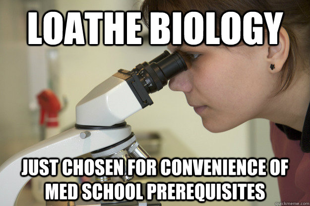 loathe biology just chosen for convenience of med school prerequisites  Biology Major Student
