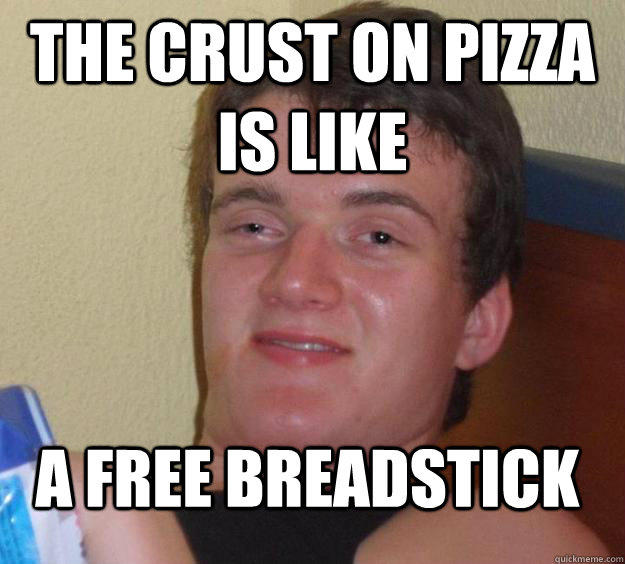 the crust on pizza is like a free breadstick  