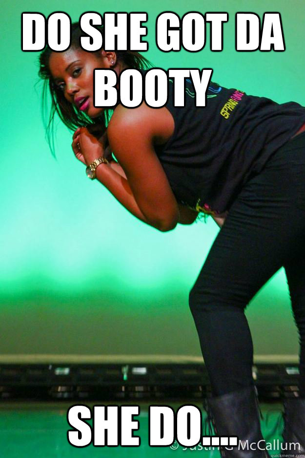 do she got da booty SHE DO.... - do she got da booty SHE DO....  Misc