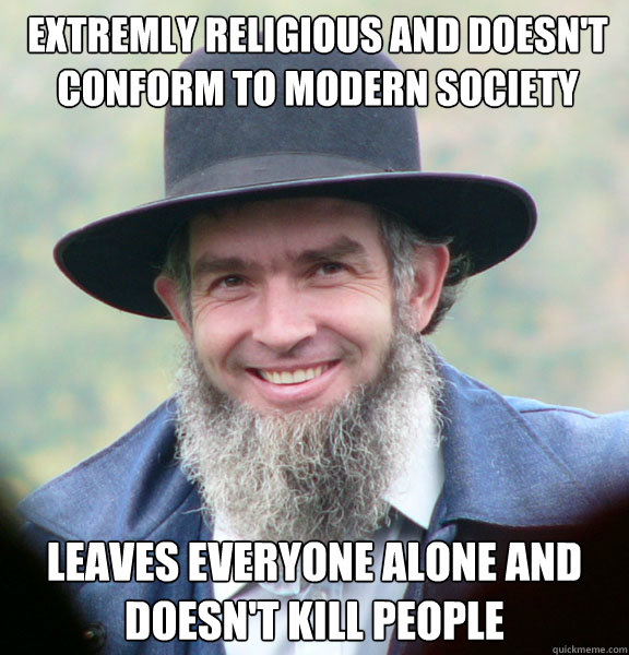 Extremly religious and doesn't conform to modern society Leaves everyone alone and doesn't kill people - Extremly religious and doesn't conform to modern society Leaves everyone alone and doesn't kill people  Good Guy Amish