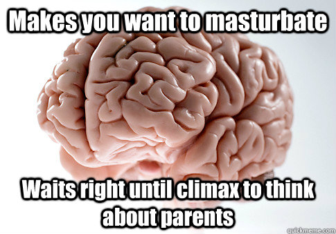 Makes you want to masturbate Waits right until climax to think about parents  Scumbag Brain