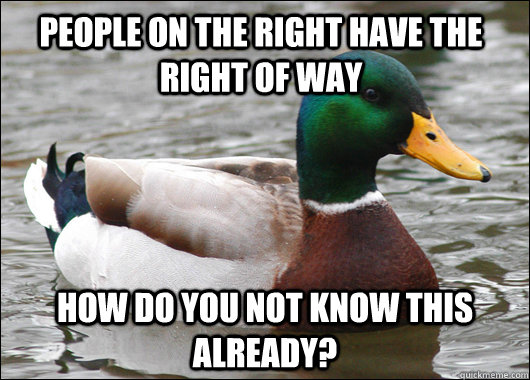 People on the right have the right of way how do you not know this already?  Actual Advice Mallard