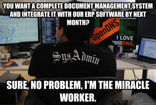 You want a complete document management system and integrate it with our ERP software by next month? Sure, no problem, I'm the miracle worker. - You want a complete document management system and integrate it with our ERP software by next month? Sure, no problem, I'm the miracle worker.  Success SysAdmin