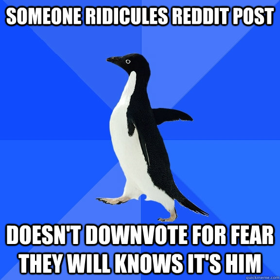 Someone ridicules reddit post doesn't downvote for fear they will knows it's him  Socially Awkward Penguin