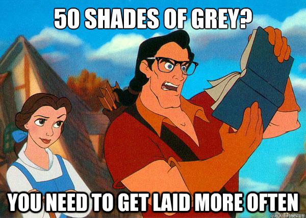 50 shades of grey?  You need to get laid more often - 50 shades of grey?  You need to get laid more often  Hipster Gaston