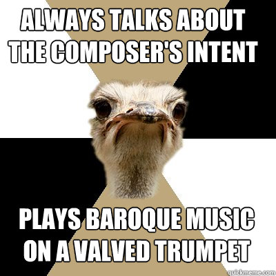 Always talks about the composer's intent plays baroque music on a valved trumpet  Music Major Ostrich
