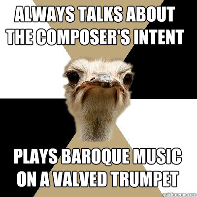 Always talks about the composer's intent plays baroque music on a valved trumpet - Always talks about the composer's intent plays baroque music on a valved trumpet  Music Major Ostrich