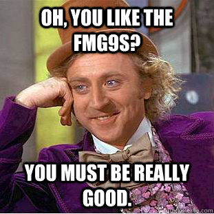 Oh, you like the FMG9s? You must be really good.   Condescending Wonka