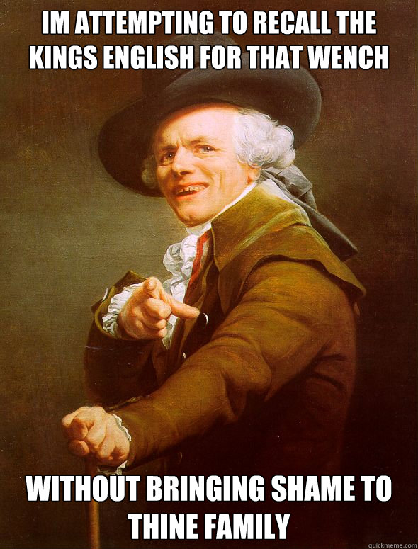 Im attempting to recall the kings english for that wench without bringing shame to thine family  Joseph Ducreux