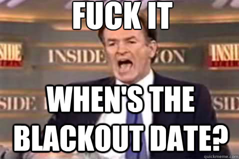 fuck it When's the Blackout Date?  Fuck It Bill OReilly
