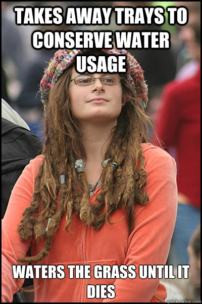 Takes away trays to conserve water usage Waters the grass until it dies  College Liberal
