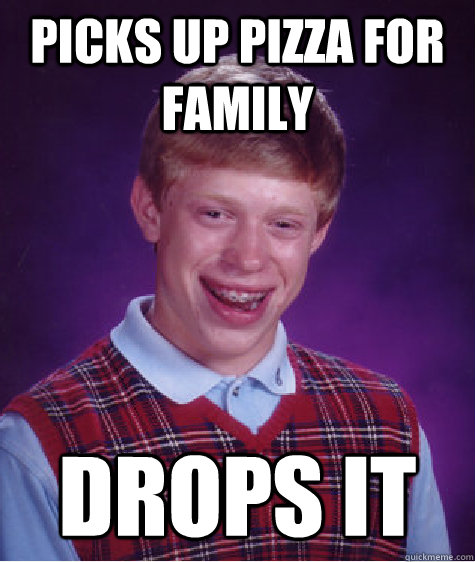 picks up pizza for family drops it  Bad Luck Brian
