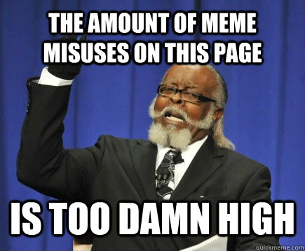 The amount of meme misuses on this page is too damn high  Too Damn High