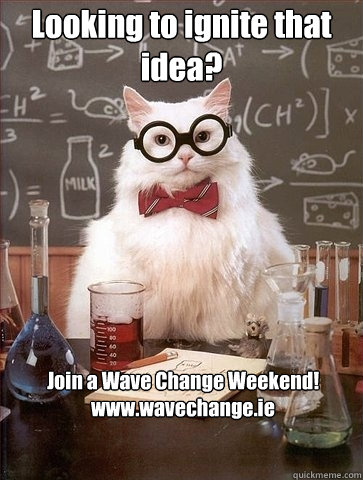 Looking to ignite that idea? Join a Wave Change Weekend!
www.wavechange.ie  Chemistry Cat