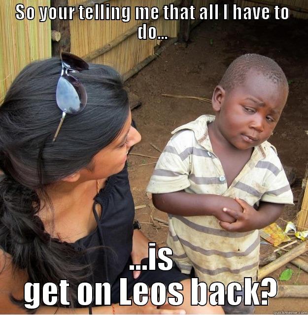 SO YOUR TELLING ME THAT ALL I HAVE TO DO... ...IS GET ON LEOS BACK? Skeptical Third World Kid