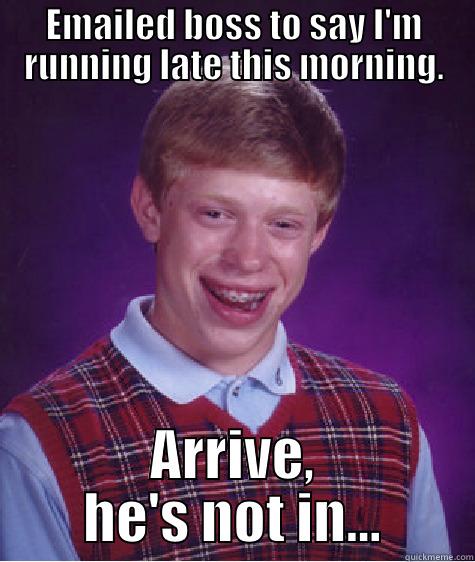 EMAILED BOSS TO SAY I'M RUNNING LATE THIS MORNING. ARRIVE, HE'S NOT IN... Bad Luck Brian