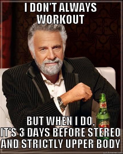 I DON'T ALWAYS WORKOUT BUT WHEN I DO, IT'S 3 DAYS BEFORE STEREO AND STRICTLY UPPER BODY The Most Interesting Man In The World