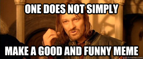 One does not simply Make a good and funny meme  One Does Not Simply