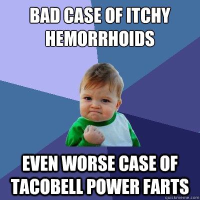 bad case of itchy hemorrhoids even worse case of tacobell power farts  Success Kid