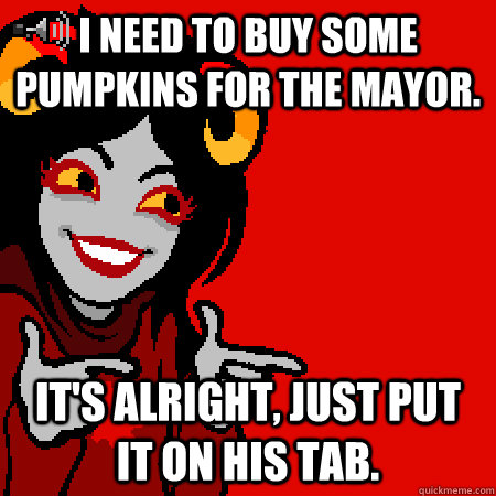 I need to buy some pumpkins for the Mayor. It's alright, just put it on his TaB.  