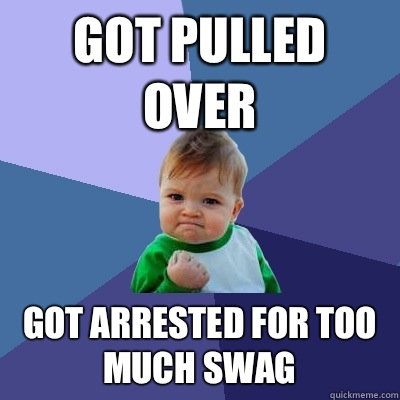 Got pulled over Got arrested for too much swag - Got pulled over Got arrested for too much swag  Success Kid