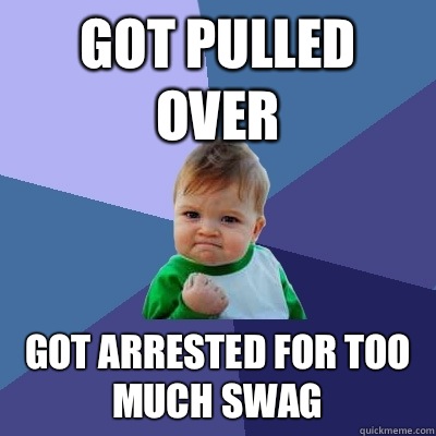 Got pulled over Got arrested for too much swag  Success Kid