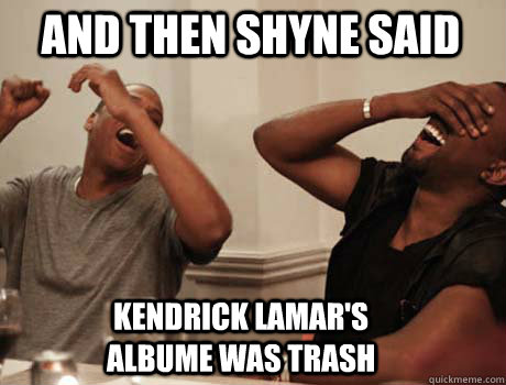 And then Shyne Said Kendrick Lamar's albume was trash  Jay-Z and Kanye West laughing