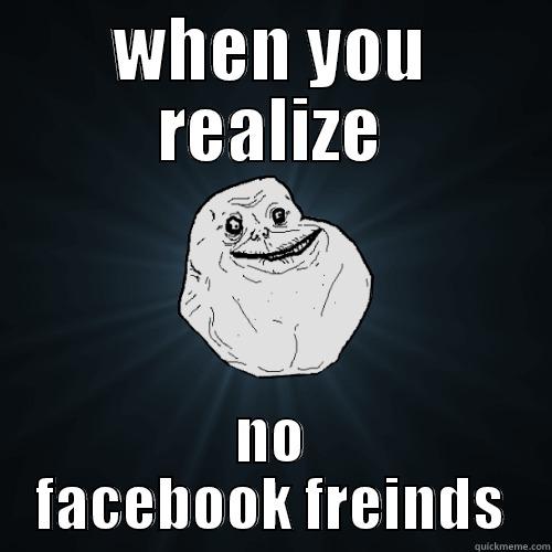 WHEN YOU REALIZE NO FACEBOOK FREINDS Forever Alone