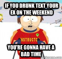 If you drunk text your ex on the weekend You're gonna have a bad time - If you drunk text your ex on the weekend You're gonna have a bad time  Aspen Ski Instructor