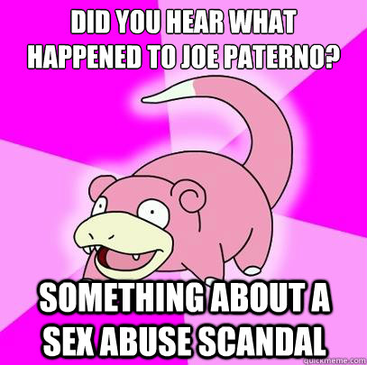 Did you hear what happened to Joe paterno? Something about a sex abuse scandal  Slowpoke