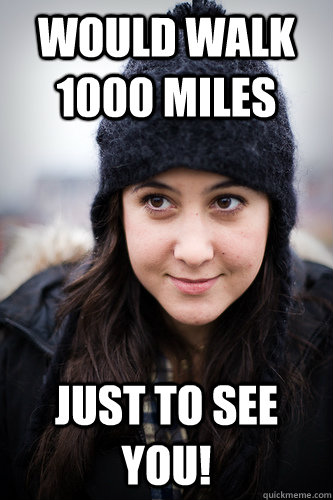 Would walk 1000 miles just to see you! - Would walk 1000 miles just to see you!  good girl vanessa carlton