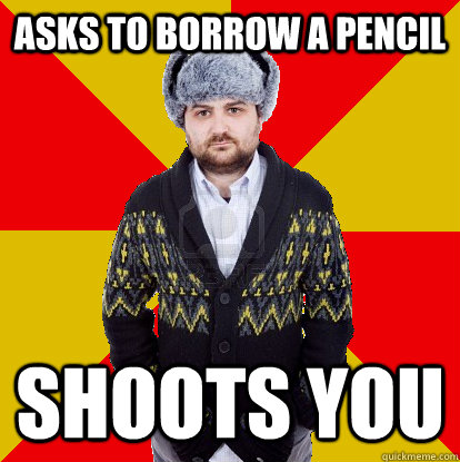Asks to borrow a pencil Shoots you - Asks to borrow a pencil Shoots you  Scumbag Soviet