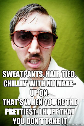 Sweatpants. Hair tied. Chillin' with no make-up on.  That's when you're the prettiest. I hope that you don't take it wrong. - Sweatpants. Hair tied. Chillin' with no make-up on.  That's when you're the prettiest. I hope that you don't take it wrong.  Creepy Drake Quotes