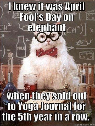 I KNEW IT WAS APRIL FOOL'S DAY ON ELEPHANT WHEN THEY SOLD OUT TO YOGA JOURNAL FOR THE 5TH YEAR IN A ROW.  Chemistry Cat