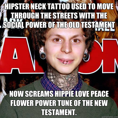 Hipster Neck Tattoo used to move through the streets with the social power of the Old Testament Now screams hippie love peace flower power tune of the New Testament. - Hipster Neck Tattoo used to move through the streets with the social power of the Old Testament Now screams hippie love peace flower power tune of the New Testament.  Hipster Neck Tattoo