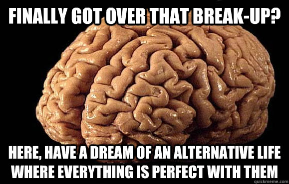 Finally got over that break-up? Here, have a dream of an alternative life where everything is perfect with them - Finally got over that break-up? Here, have a dream of an alternative life where everything is perfect with them  Asshole Brain