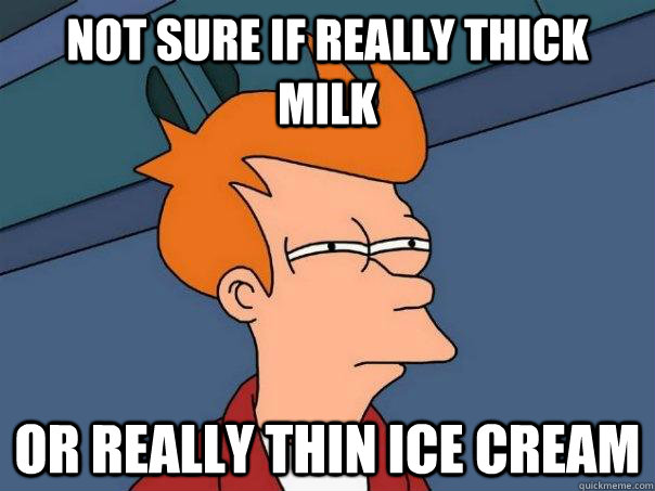 Not sure if really thick milk Or really thin ice cream  Futurama Fry