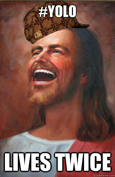 #Yolo Lives twice  Scumbag Jesus