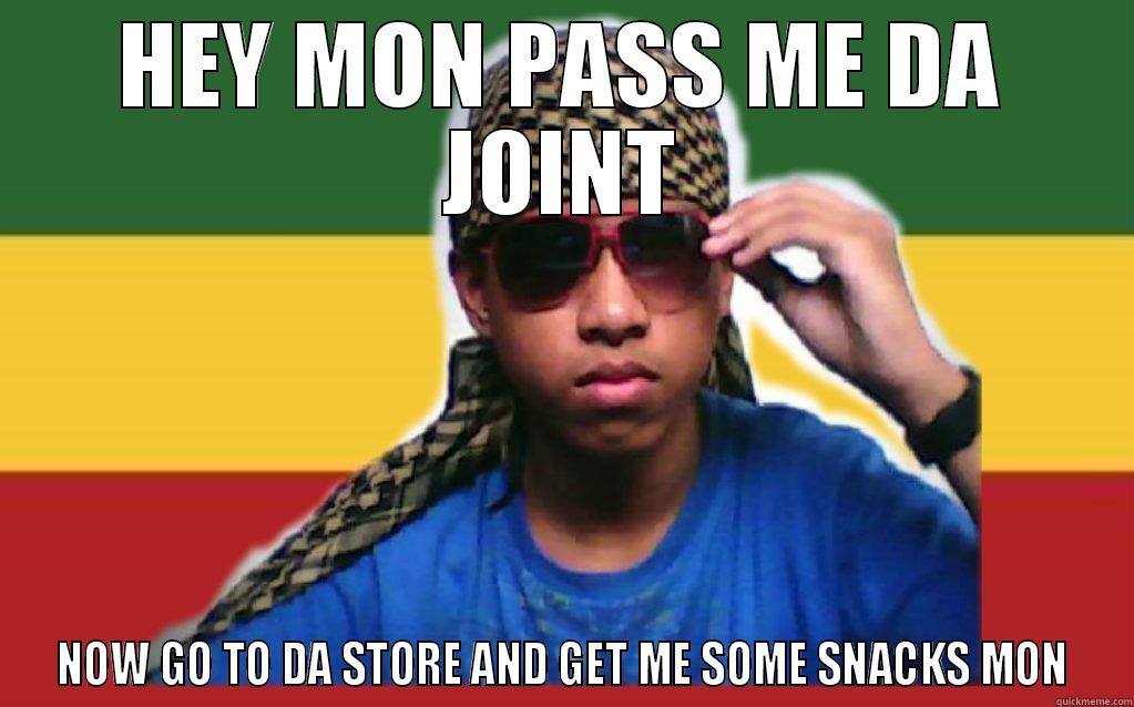 HEY MON PASS ME DA JOINT NOW GO TO DA STORE AND GET ME SOME SNACKS MON Misc