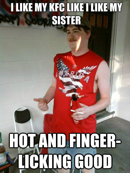 I like my KFC like I like my sister Hot and finger- licking good  Redneck Randal