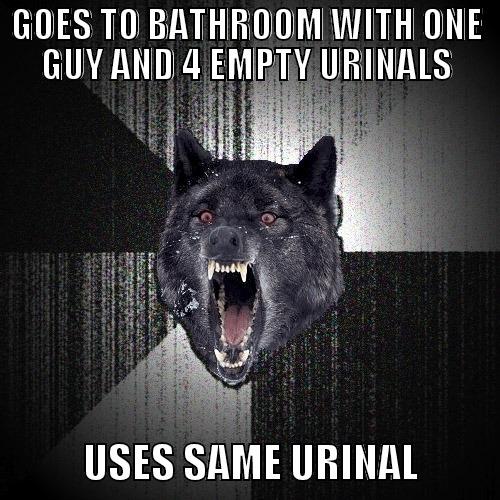 GOES TO BATHROOM WITH ONE GUY AND 4 EMPTY URINALS            USES SAME URINAL          Insanity Wolf