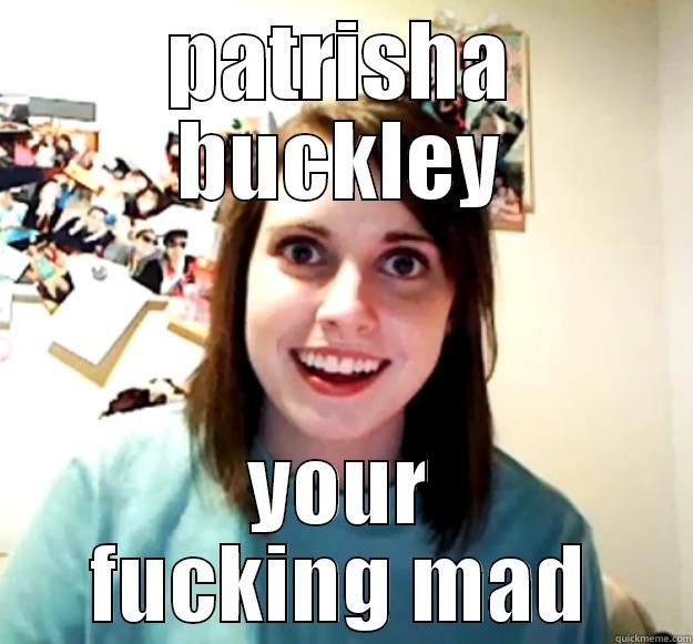 PATRISHA BUCKLEY YOUR FUCKING MAD Overly Attached Girlfriend