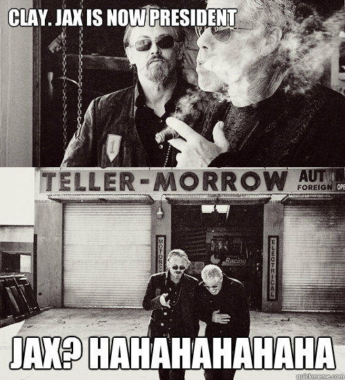 Clay. Jax is now president Jax? Hahahahahaha - Clay. Jax is now president Jax? Hahahahahaha  Sons of anarchy