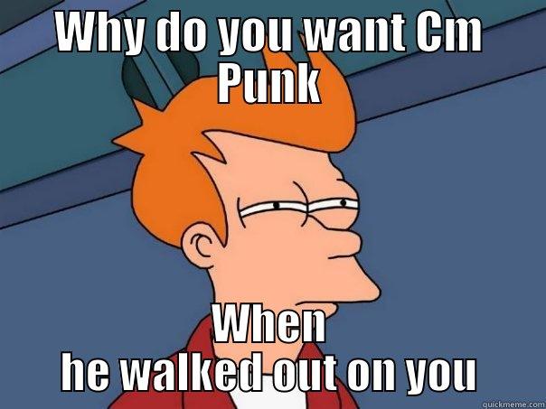 WHY DO YOU WANT CM PUNK WHEN HE WALKED OUT ON YOU Futurama Fry